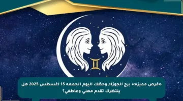 «فرص مميزة» برج الجوزاء وحظك اليوم الجمعة 15 أغسطس 2025 هل ينتظرك تقدم مهني وعاطفي؟